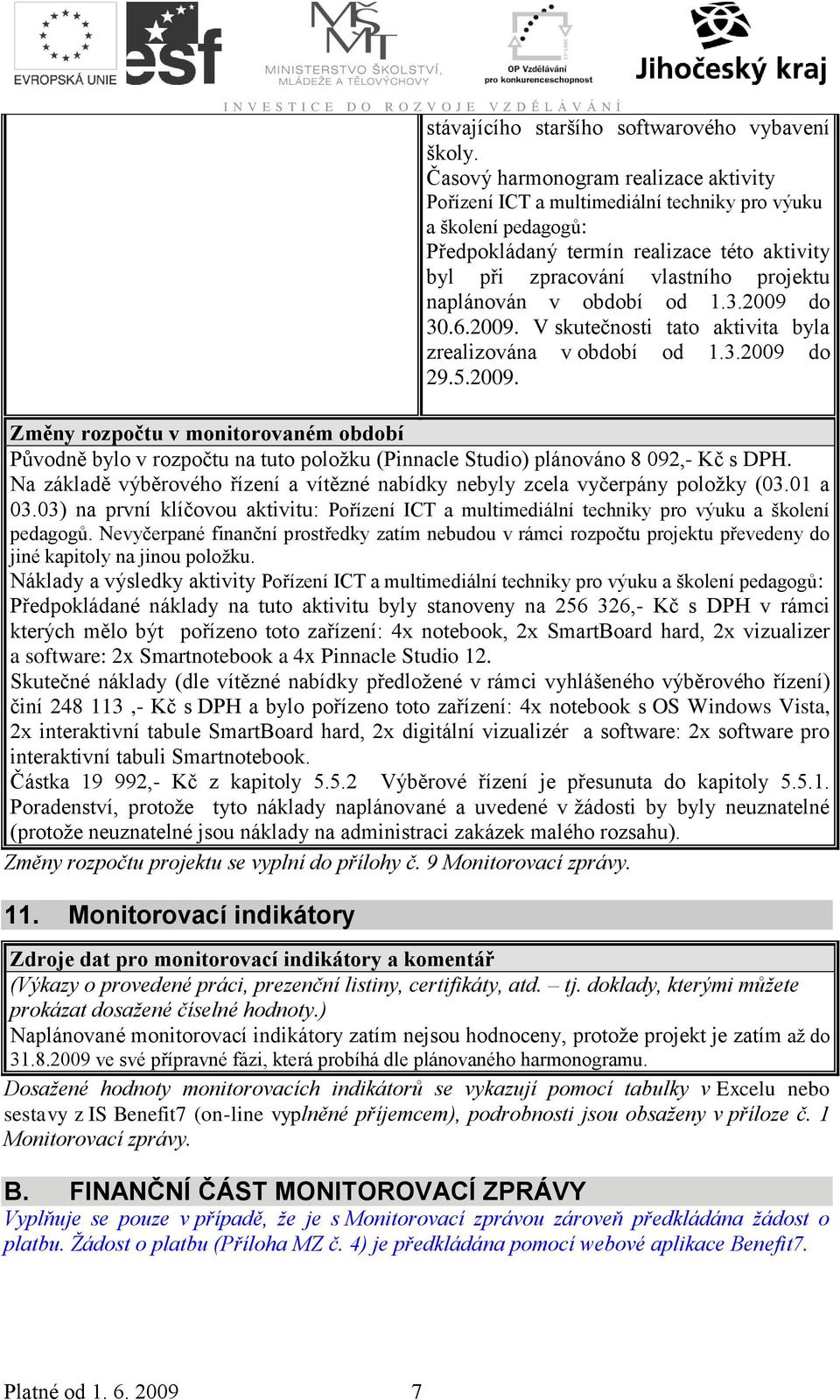 v období od 1.3.29 do 3.6.29. V skutečnosti tato aktivita byla zrealizována v období od 1.3.29 do 29.5.29. Změny rozpočtu v monitorovaném období Původně bylo v rozpočtu na tuto položku (Pinnacle Studio) plánováno 8 92,- Kč s DPH.