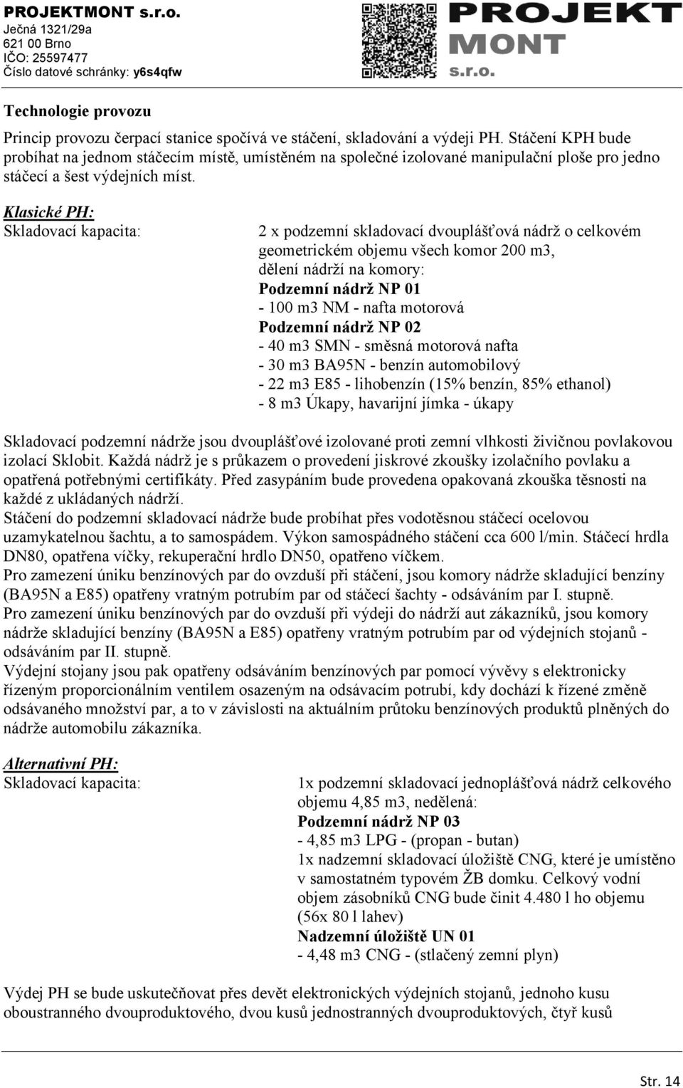 Klasické PH: Skladovací kapacita: 2 x podzemní skladovací dvouplášťová nádrţ o celkovém geometrickém objemu všech komor 200 m3, dělení nádrţí na komory: Podzemní nádrţ NP 01-100 m3 NM - nafta