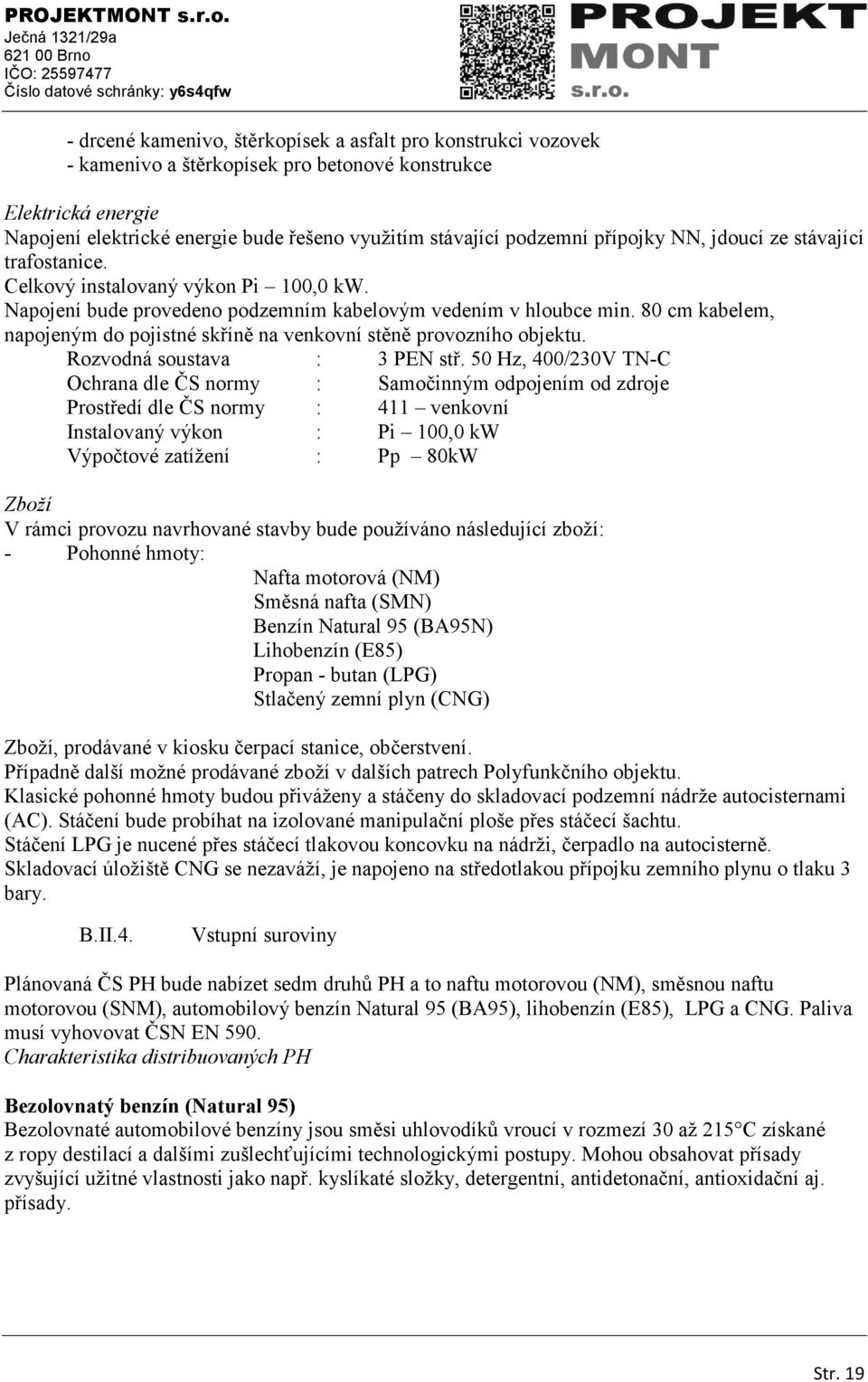 80 cm kabelem, napojeným do pojistné skříně na venkovní stěně provozního objektu. Rozvodná soustava : 3 PEN stř.