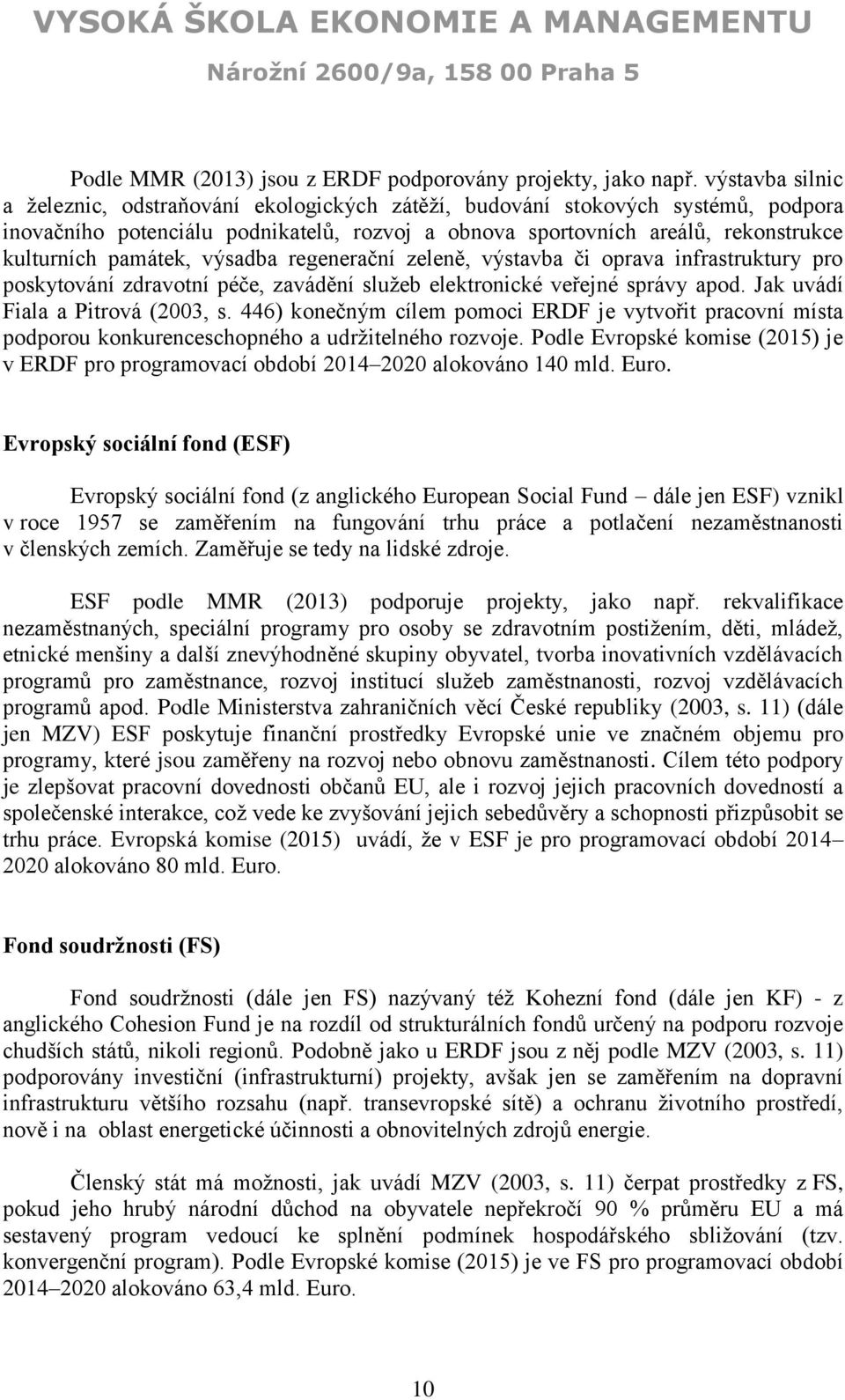 památek, výsadba regenerační zeleně, výstavba či oprava infrastruktury pro poskytování zdravotní péče, zavádění služeb elektronické veřejné správy apod. Jak uvádí Fiala a Pitrová (2003, s.