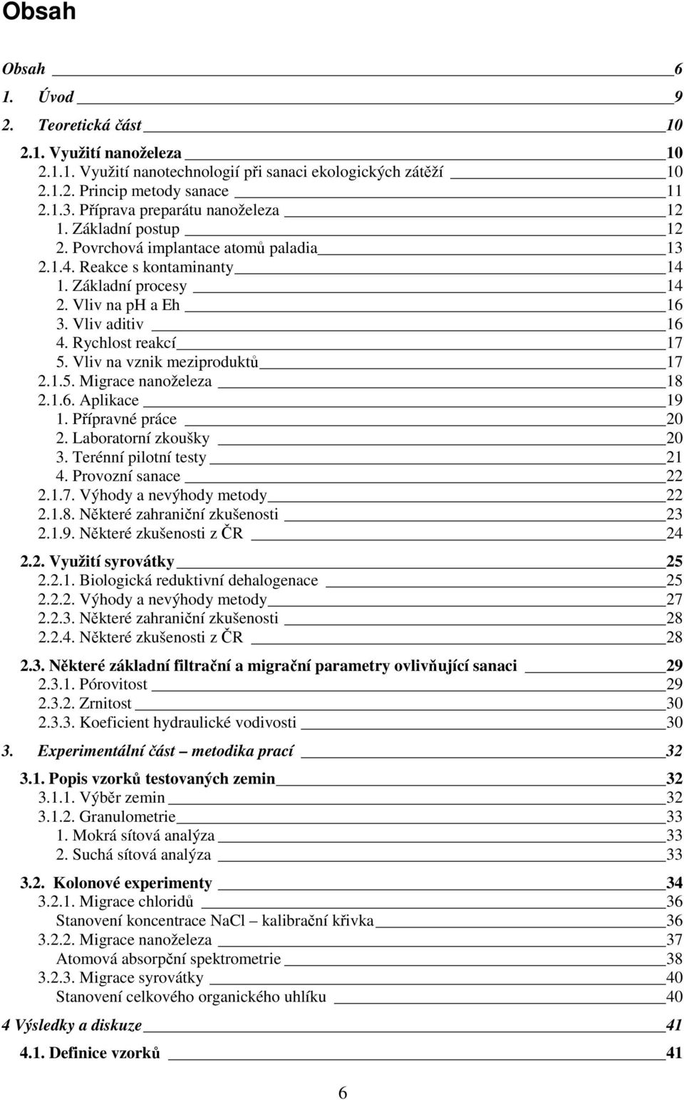 Rychlost reakcí 17 5. Vliv na vznik meziproduktů 17 2.1.5. Migrace nanoželeza 18 2.1.6. Aplikace 19 1. Přípravné práce 20 2. Laboratorní zkoušky 20 3. Terénní pilotní testy 21 4. Provozní sanace 22 2.