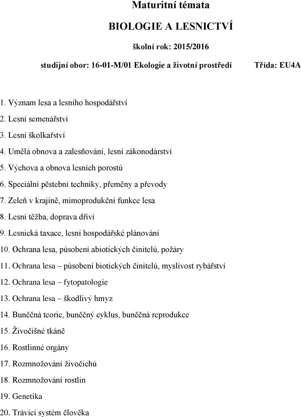 Lesnická taxace, lesní hospodářské plánování 10. Ochrana lesa, působení abiotických činitelů, požáry 11. Ochrana lesa působení biotických činitelů, myslivost rybářství 12.