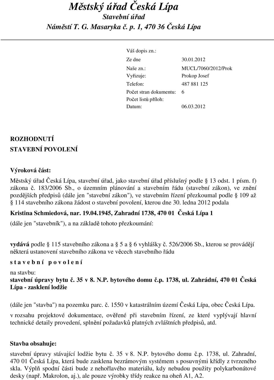 2012 ROZHODNUTÍ STAVEBNÍ POVOLENÍ Výroková část: Městský úřad Česká Lípa, stavební úřad, jako stavební úřad příslušný podle 13 odst. 1 písm. f) zákona č. 183/2006 Sb.