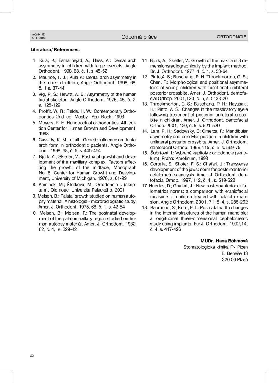 Angle Orthodont. 1975, 45, č. 2, s. 125-129 4. Proffit, W. R.; Fields, H. W.: Contemporary Orthodontics. 2nd ed. Mosby - Year Book. 1993 5. Moyers, R. E.: Handbook of orthodontics.