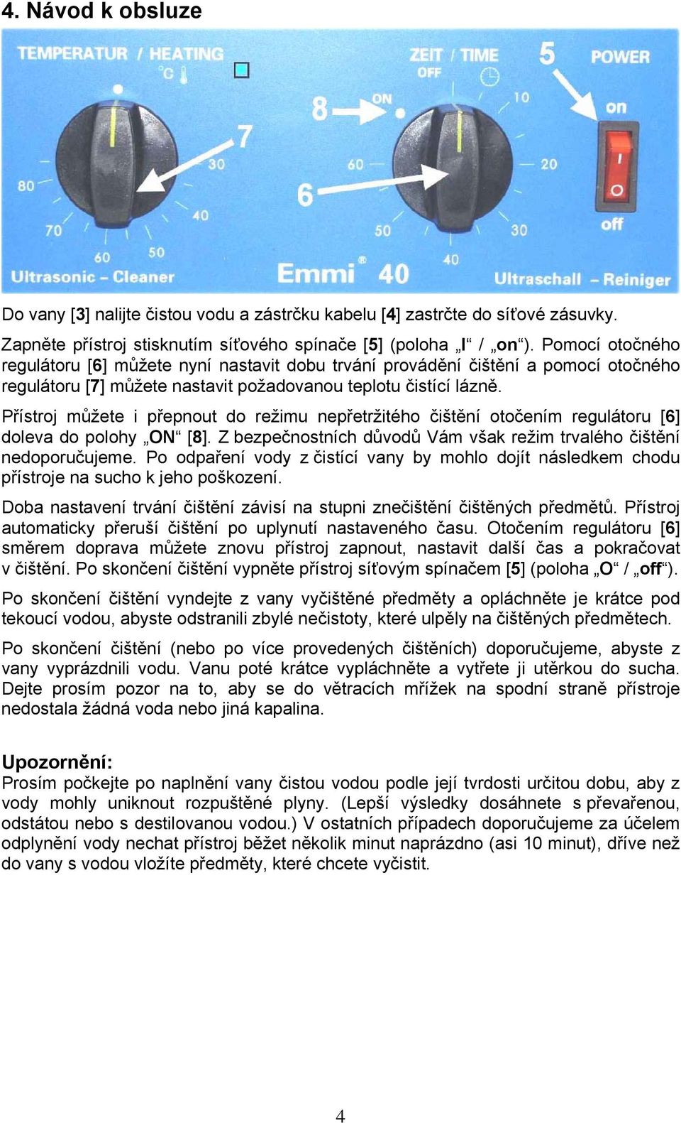 Přístroj můžete i přepnout do režimu nepřetržitého čištění otočením regulátoru [6] doleva do polohy ON [8]. Z bezpečnostních důvodů Vám však režim trvalého čištění nedoporučujeme.