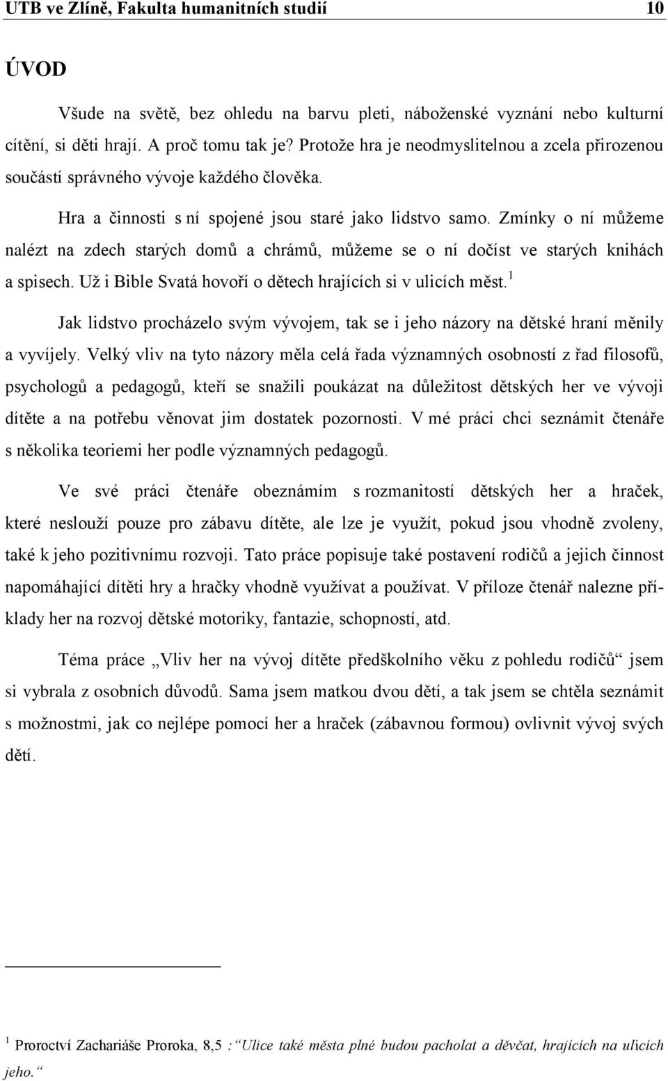 Zmínky o ní můţeme nalézt na zdech starých domů a chrámů, můţeme se o ní dočíst ve starých knihách a spisech. Uţ i Bible Svatá hovoří o dětech hrajících si v ulicích měst.
