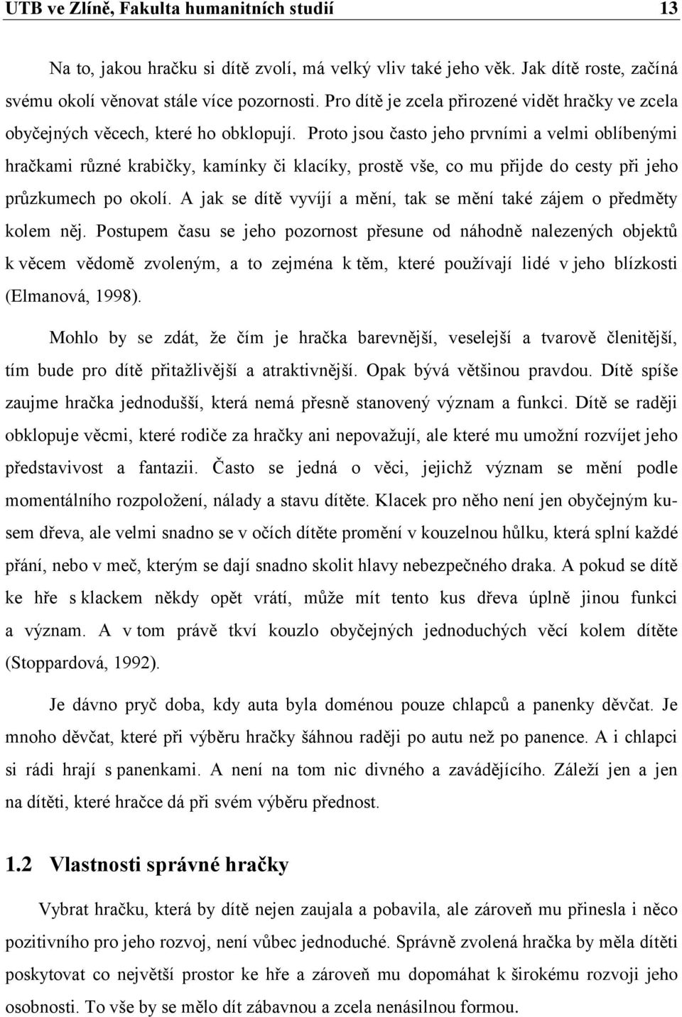 Proto jsou často jeho prvními a velmi oblíbenými hračkami různé krabičky, kamínky či klacíky, prostě vše, co mu přijde do cesty při jeho průzkumech po okolí.