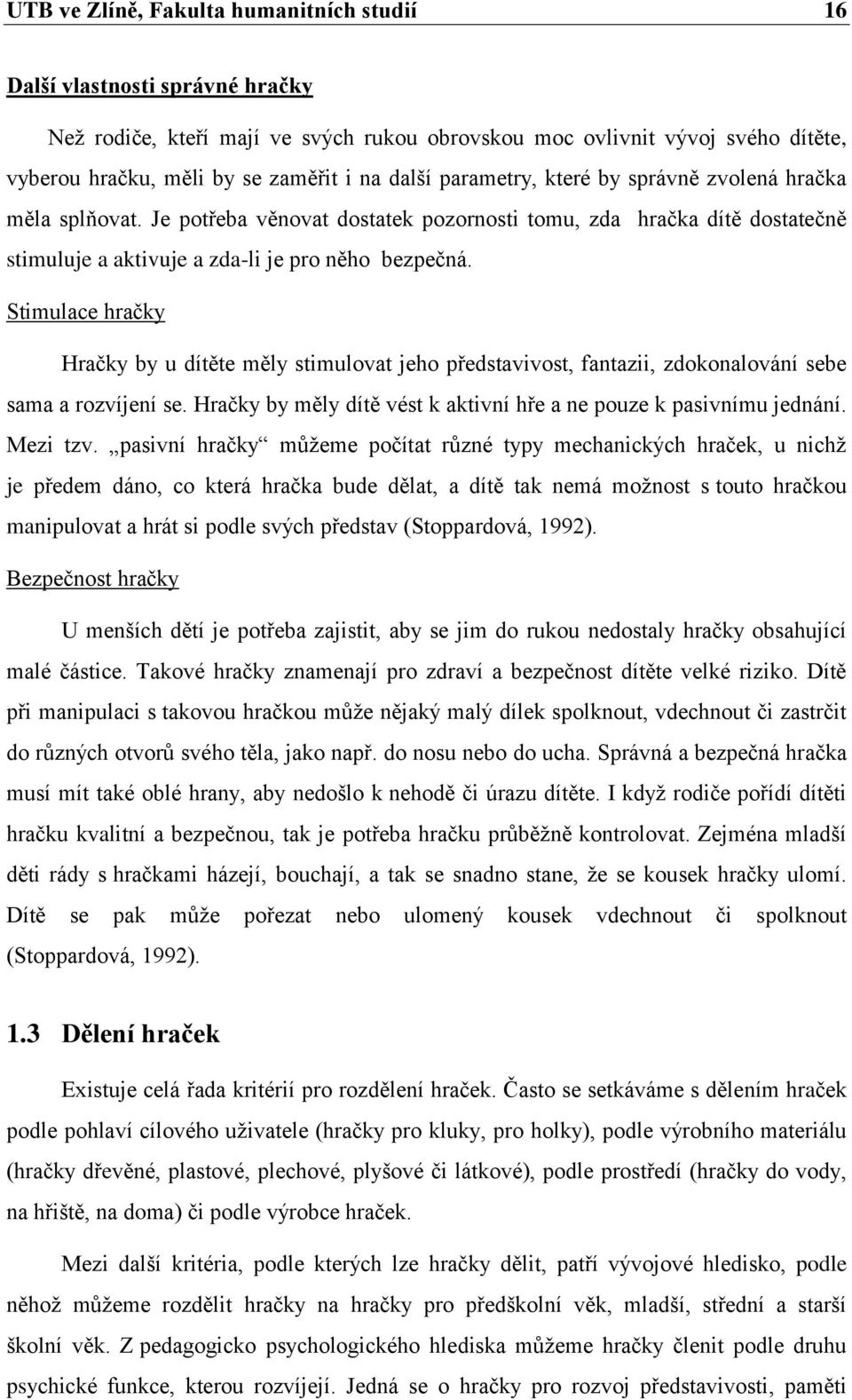 Stimulace hračky Hračky by u dítěte měly stimulovat jeho představivost, fantazii, zdokonalování sebe sama a rozvíjení se. Hračky by měly dítě vést k aktivní hře a ne pouze k pasivnímu jednání.