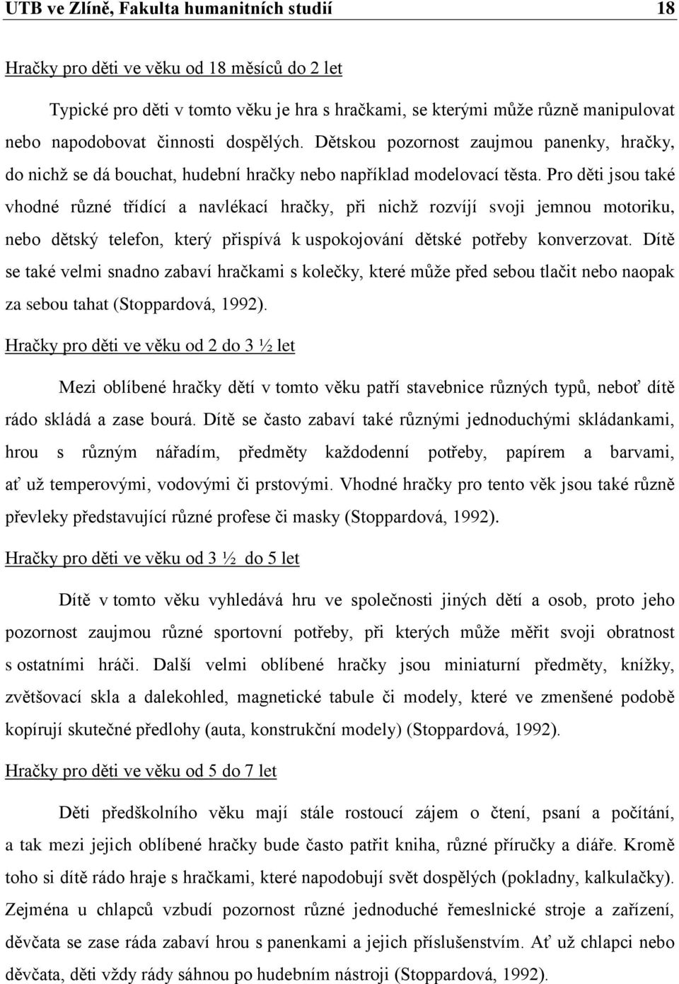 Pro děti jsou také vhodné různé třídící a navlékací hračky, při nichţ rozvíjí svoji jemnou motoriku, nebo dětský telefon, který přispívá k uspokojování dětské potřeby konverzovat.