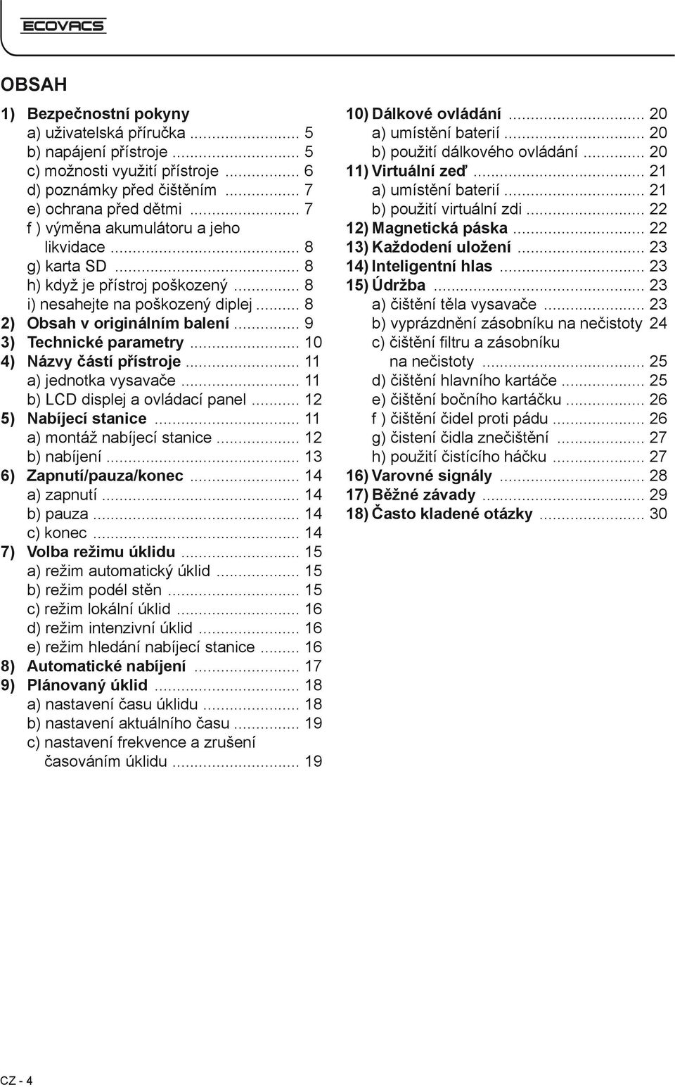 .. 10 Názvy částí přístroje... 11 a) jednotka vysavače... 11 b) LCD displej a ovládací panel... 12 Nabíjecí stanice... 11 a) montáž nabíjecí stanice... 12 b) nabíjení... 13 Zapnutí/pauza/konec.