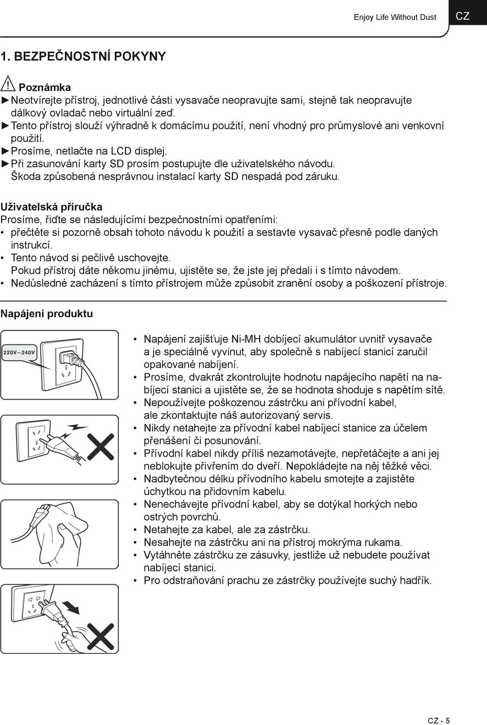 Při zasunování karty SD prosím postupujte dle uživatelského návodu. Škoda způsobená nesprávnou instalací karty SD nespadá pod záruku.