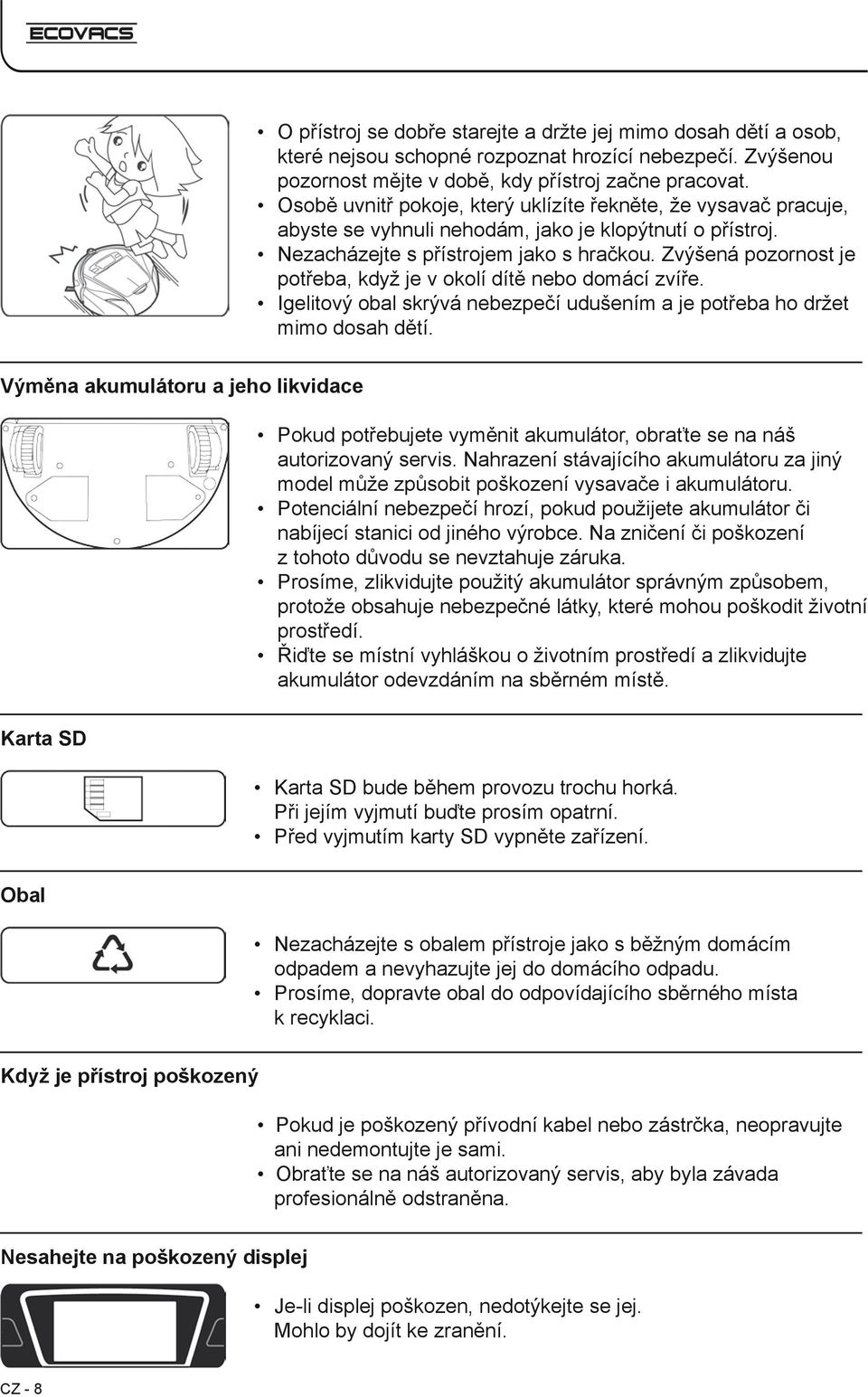 Zvýšená pozornost je potřeba, když je v okolí dítě nebo domácí zvíře. Igelitový obal skrývá nebezpečí udušením a je potřeba ho držet mimo dosah dětí.