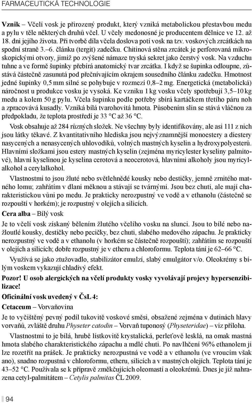 Chitinová stěna zrcátek je perforovaná mikroskopickými otvory, jimiž po zvýšené námaze tryská sekret jako čerstvý vosk. Na vzduchu tuhne a ve formě šupinky přebírá anatomický tvar zrcátka.