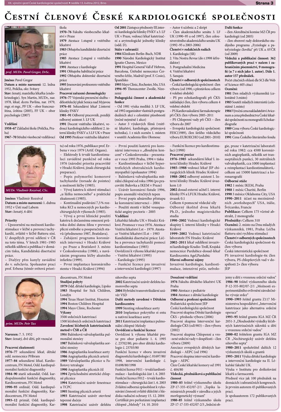 , PF UK obor frncouzštin, češtin (2005), FF UK obor psychologie (2007) Vzdělání 1958 67 Zákldní škol (Poličk, Prh) 1967 70 Střední všeobecně vzdělávcí škol 1970 76 Fkult všeobecného lékřství v Prze