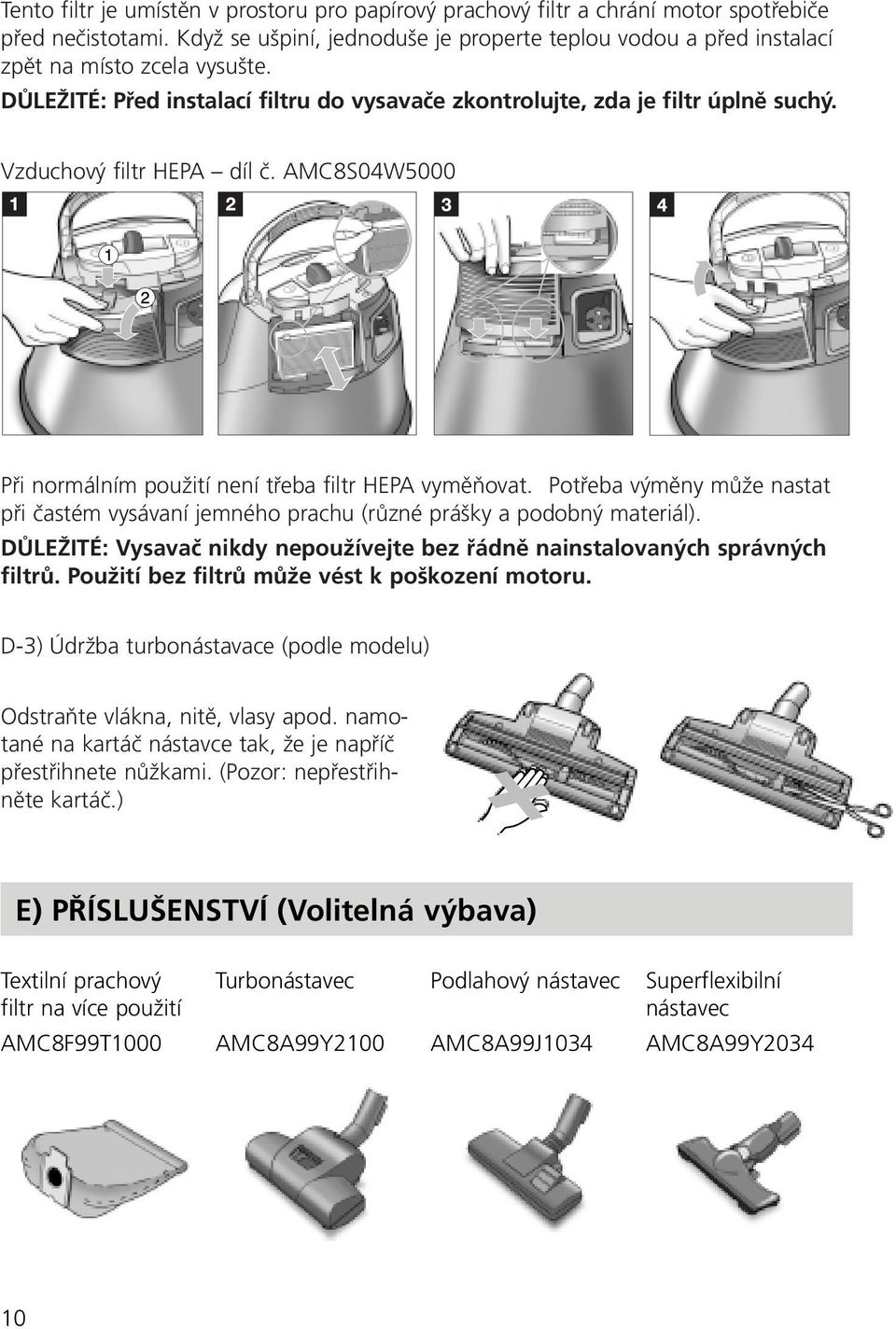 Vzduchový filtr HEPA díl č. AMC8S04W5000 Při normálním použití není třeba filtr HEPA vyměňovat. Potřeba výměny může nastat při častém vysávaní jemného prachu (různé prášky a podobný materiál).