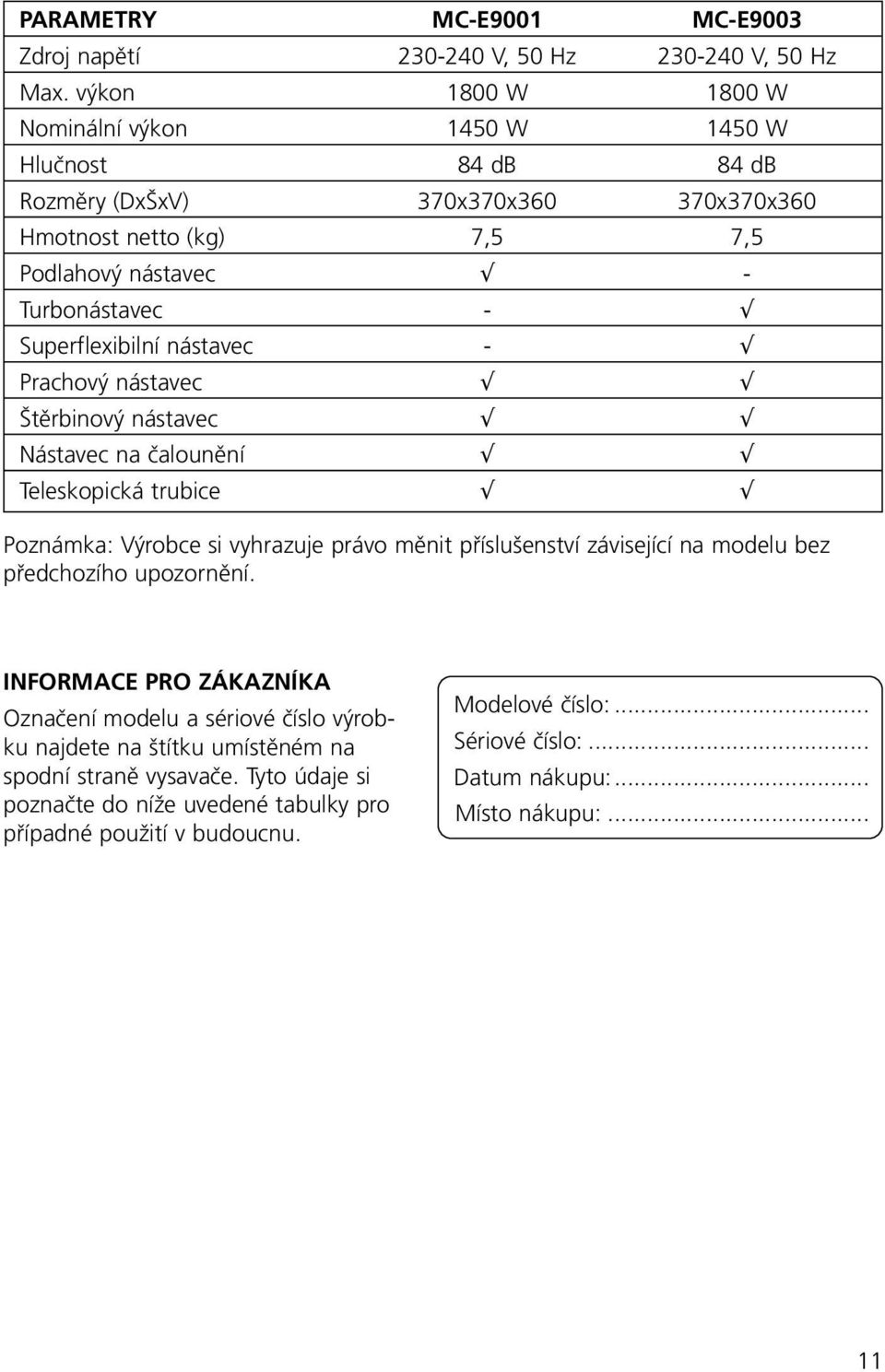 Superflexibilní nástavec - Prachový nástavec Štěrbinový nástavec Nástavec na čalounění Teleskopická trubice Poznámka: Výrobce si vyhrazuje právo měnit příslušenství závisející na modelu