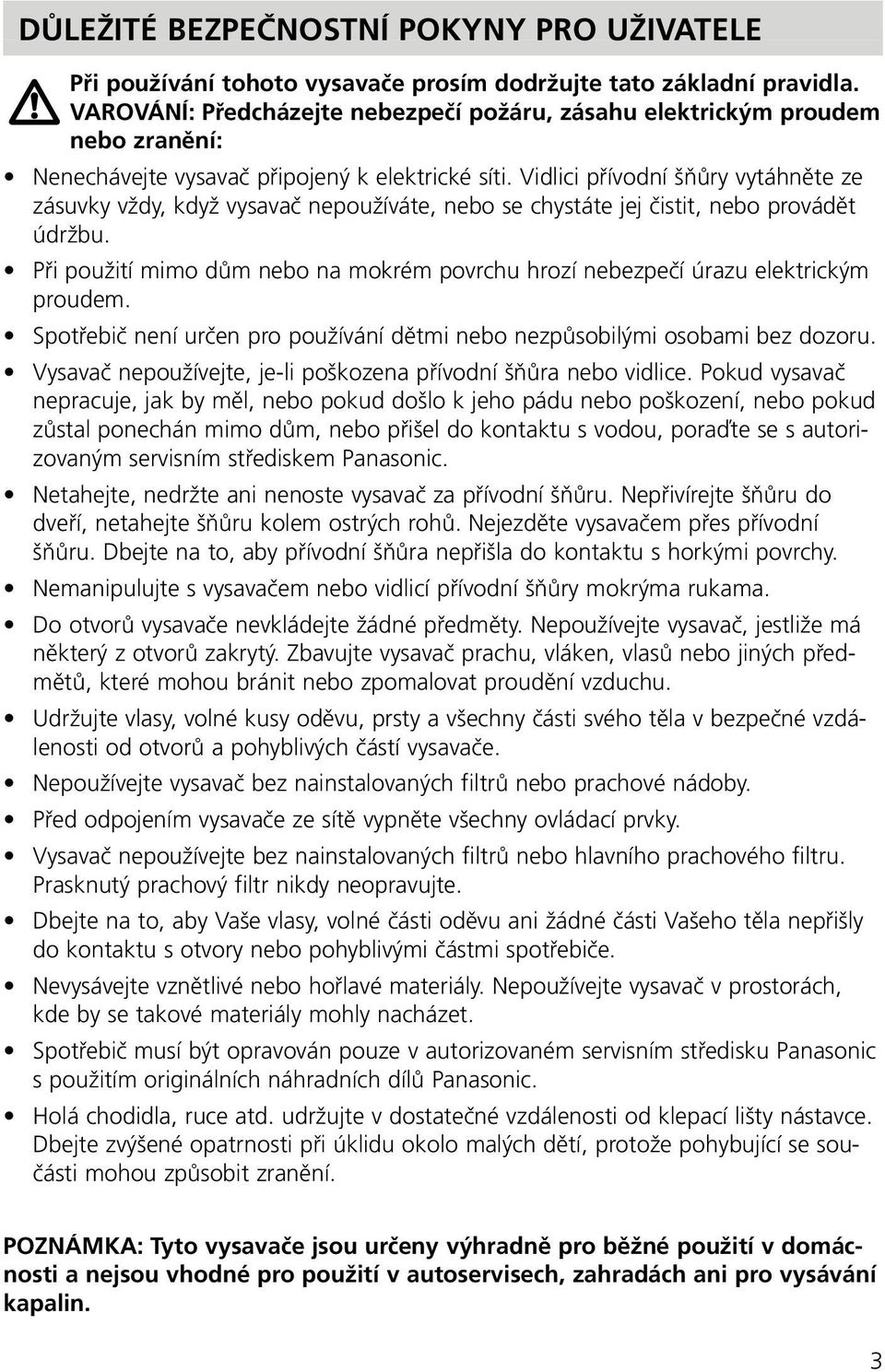 Vidlici přívodní šňůry vytáhněte ze zásuvky vždy, když vysavač nepoužíváte, nebo se chystáte jej čistit, nebo provádět údržbu.