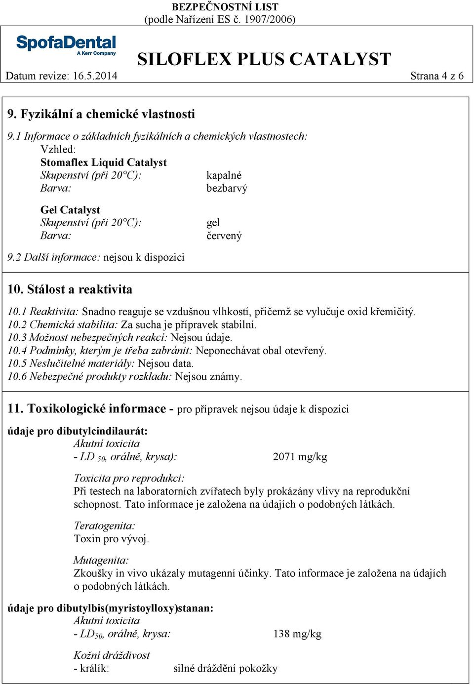 9.2 Další informace: nejsou k dispozici 10. Stálost a reaktivita 10.1 Reaktivita: Snadno reaguje se vzdušnou vlhkostí, přičemž se vylučuje oxid křemičitý. 10.2 Chemická stabilita: Za sucha je přípravek stabilní.