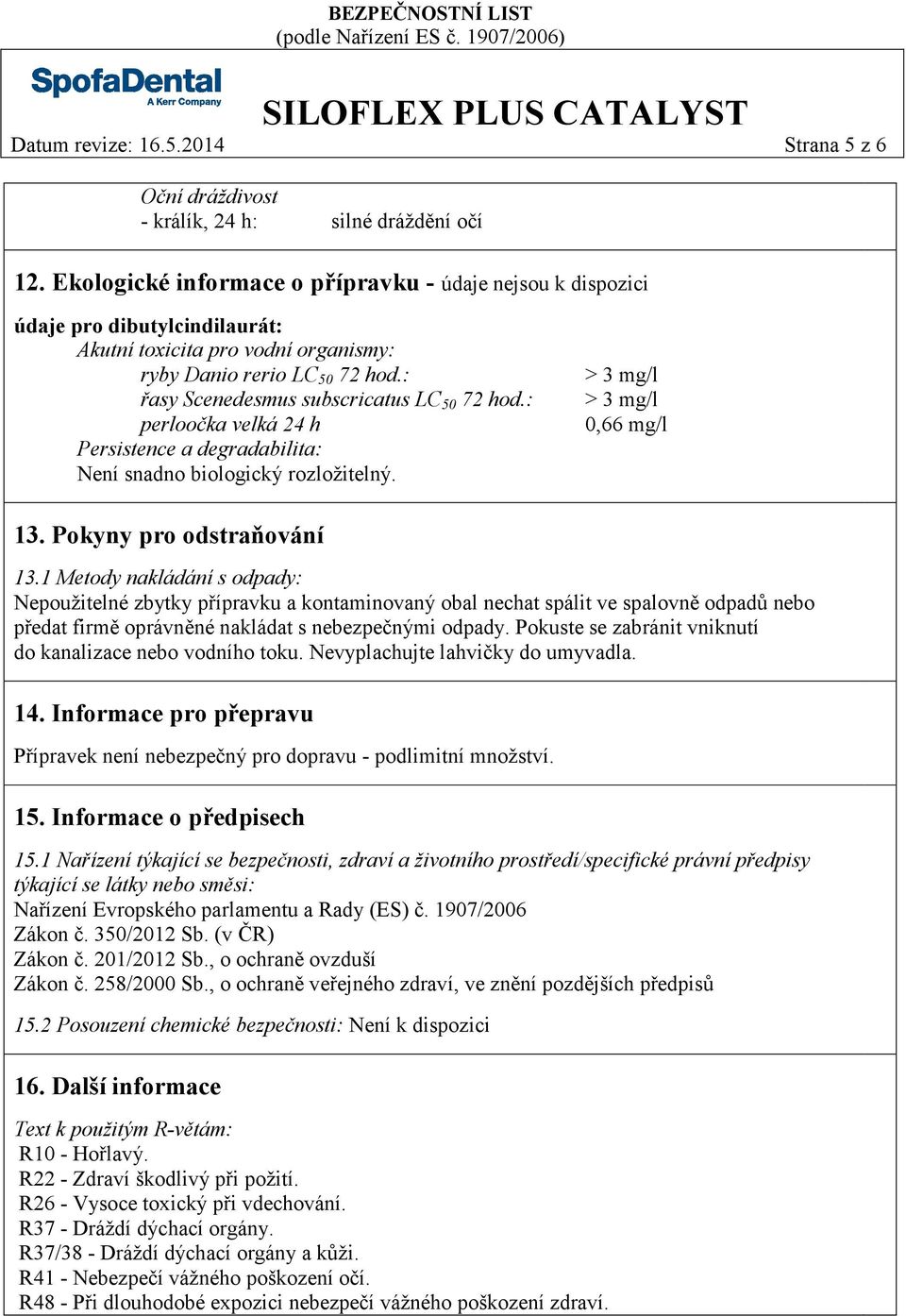 : řasy Scenedesmus subscricatus LC 50 72 hod.: perloočka velká 24 h Persistence a degradabilita: Není snadno biologický rozložitelný. > 3 mg/l > 3 mg/l 0,66 mg/l 13. Pokyny pro odstraňování 13.