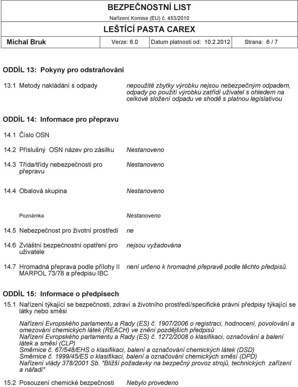 14: Informace pro přepravu 14.1 Číslo OSN 14.2 Příslušný OSN název pro zásilku Nestanoveno 14.3 Třída/třídy nebezpečnosti pro přepravu Nestanoveno 14.