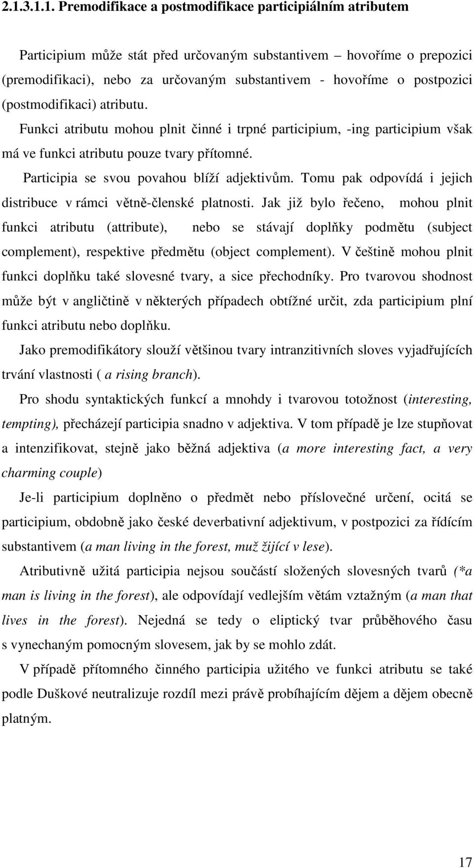 Participia se svou povahou blíží adjektivům. Tomu pak odpovídá i jejich distribuce v rámci větně-členské platnosti.