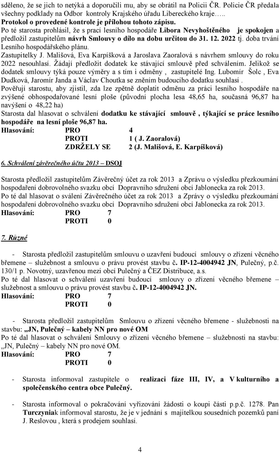 Po té starosta prohlásil, že s prací lesního hospodáře Libora Nevyhoštěného je spokojen a předložil zastupitelům návrh Smlouvy o dílo na dobu určitou do 31. 12. 2022 tj.