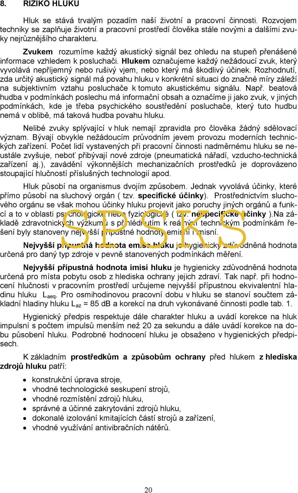 Zvukem rozumíme každý akustický signál bez ohledu na stupeň přenášené informace vzhledem k posluchači.