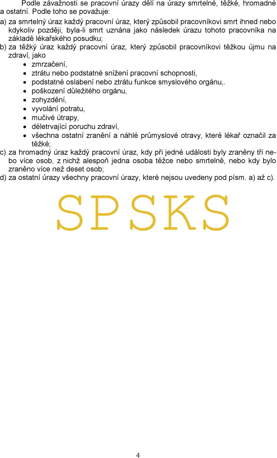 lékařského posudku; b) za těžký úraz každý pracovní úraz, který způsobil pracovníkovi těžkou újmu na zdraví, jako zmrzačení, ztrátu nebo podstatné snížení pracovní schopnosti, podstatné oslabení nebo