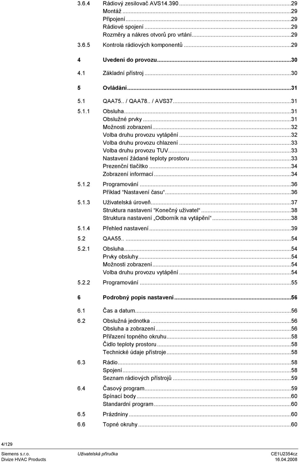 ..33 Volba druhu provozu TUV...33 Nastavení žádané teploty prostoru...33 Prezenční tlačítko...34 Zobrazení informací...34 5.1.2 Programování...36 Příklad Nastavení času...36 5.1.3 Uživatelská úroveň.