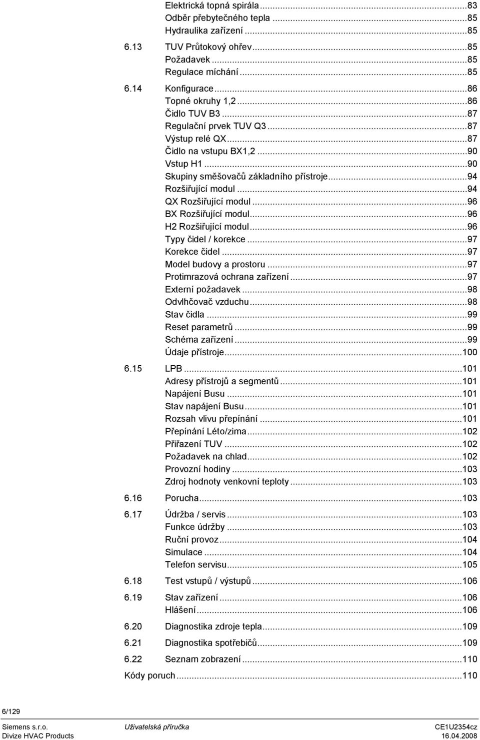 ..96 BX Rozšiřující modul...96 H2 Rozšiřující modul...96 Typy čidel / korekce...97 Korekce čidel...97 Model budovy a prostoru...97 Protimrazová ochrana zařízení...97 Externí požadavek.