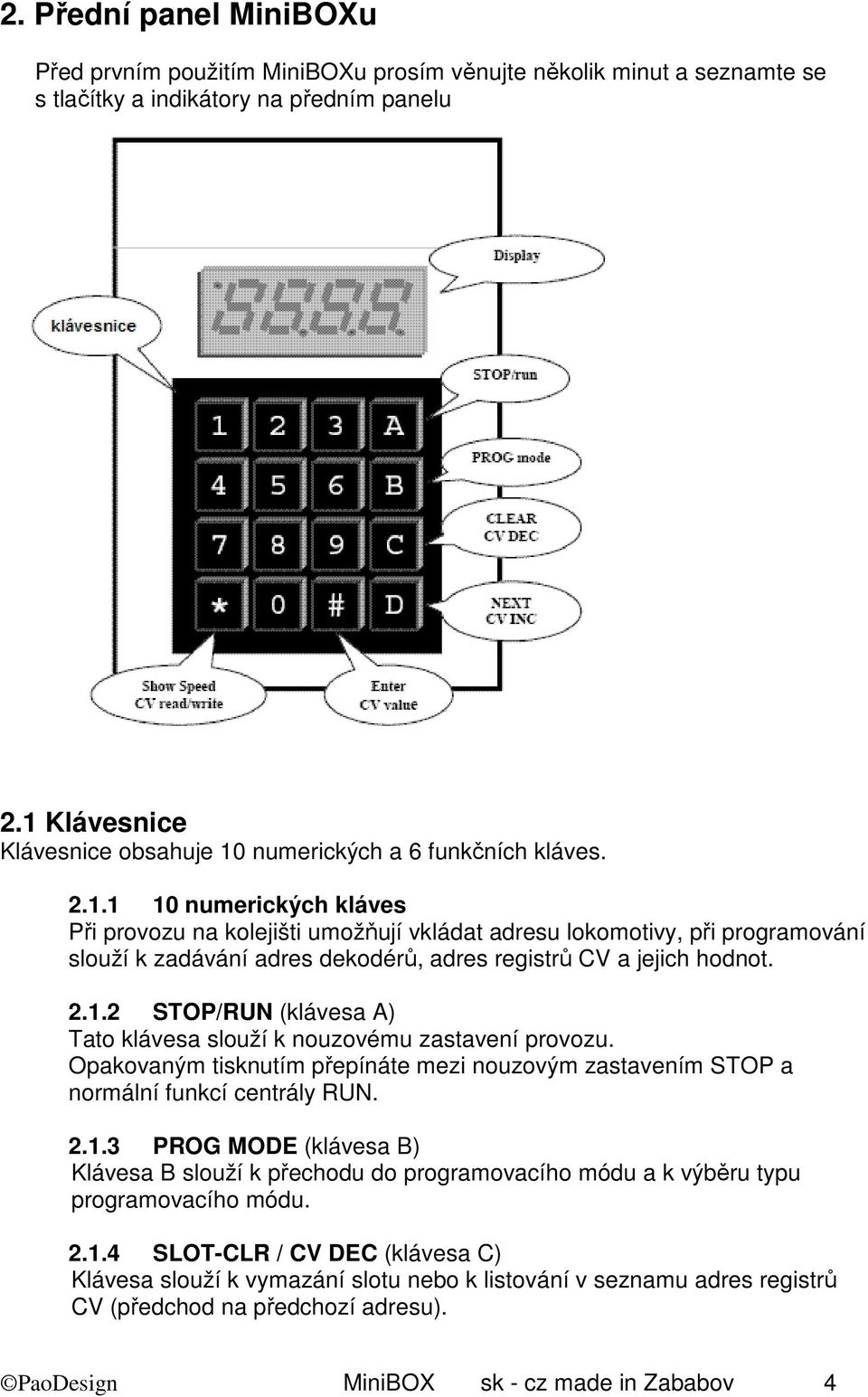 2.1.2 STOP/RUN (klávesa A) Tato klávesa slouží k nouzovému zastavení provozu. Opakovaným tisknutím přepínáte mezi nouzovým zastavením STOP a normální funkcí centrály RUN. 2.1.3 PROG MODE (klávesa B) Klávesa B slouží k přechodu do programovacího módu a k výběru typu programovacího módu.