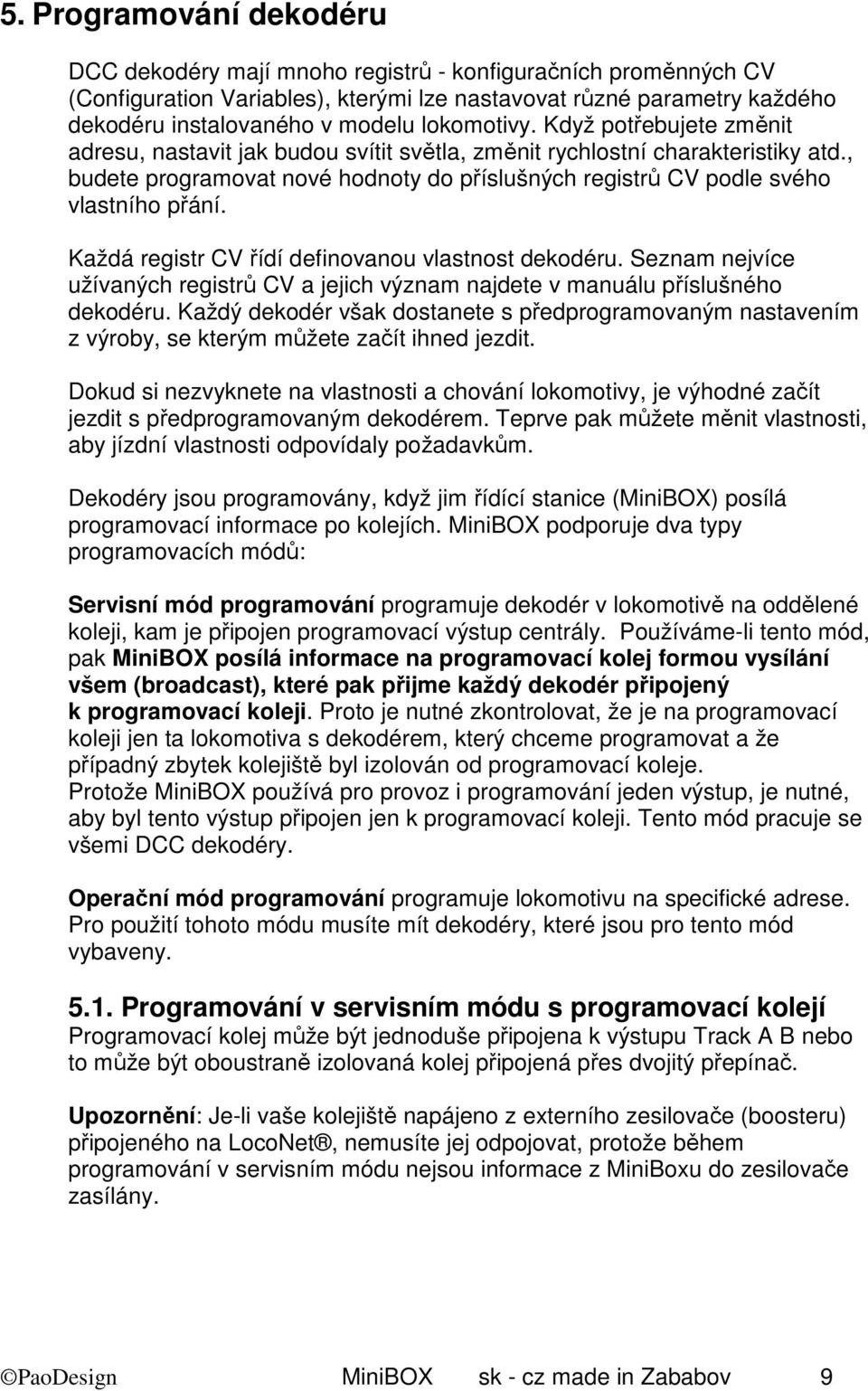 , budete programovat nové hodnoty do příslušných registrů CV podle svého vlastního přání. Každá registr CV řídí definovanou vlastnost dekodéru.