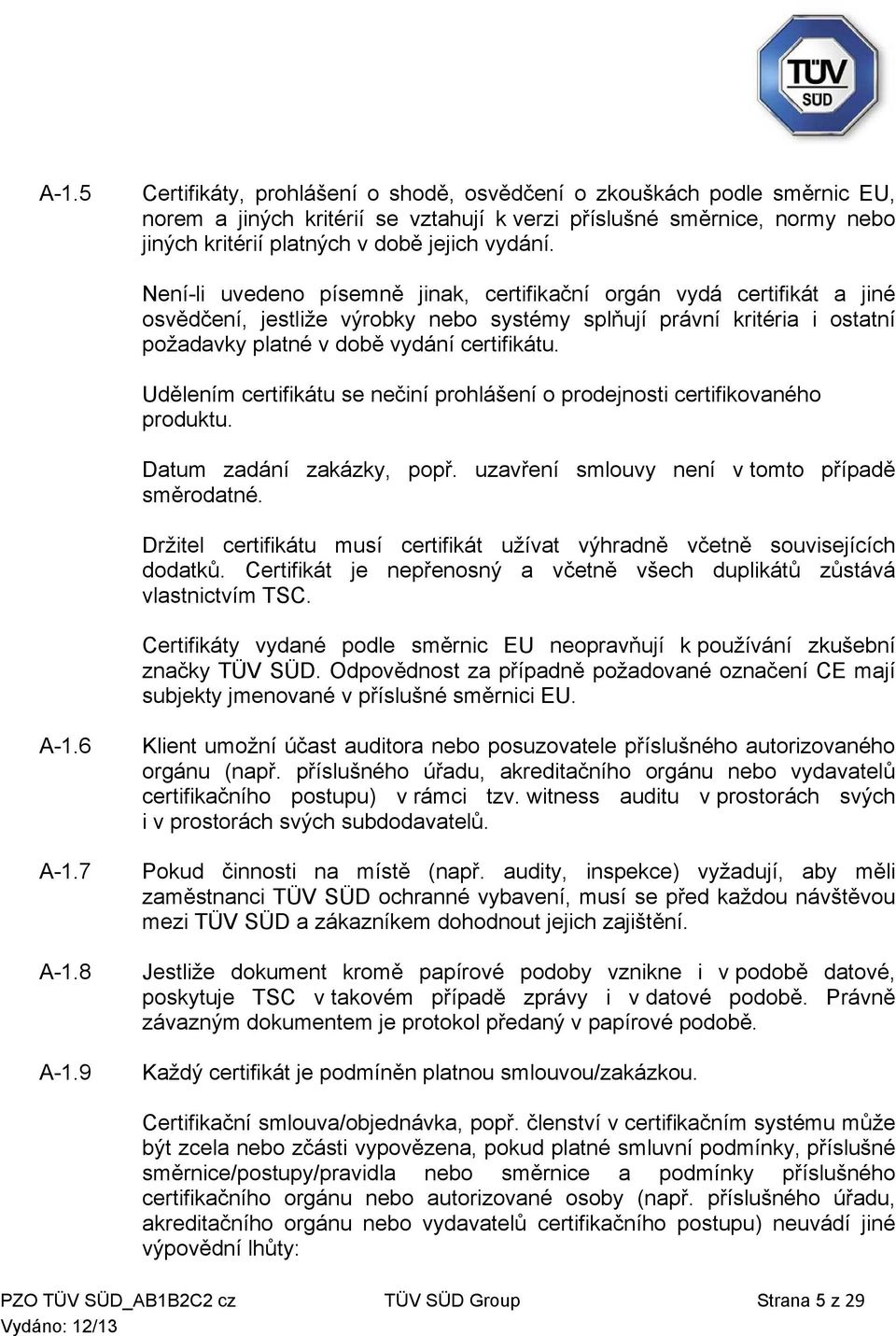 Udělením certifikátu se nečiní prohlášení o prodejnosti certifikovaného produktu. Datum zadání zakázky, popř. uzavření smlouvy není v tomto případě směrodatné.