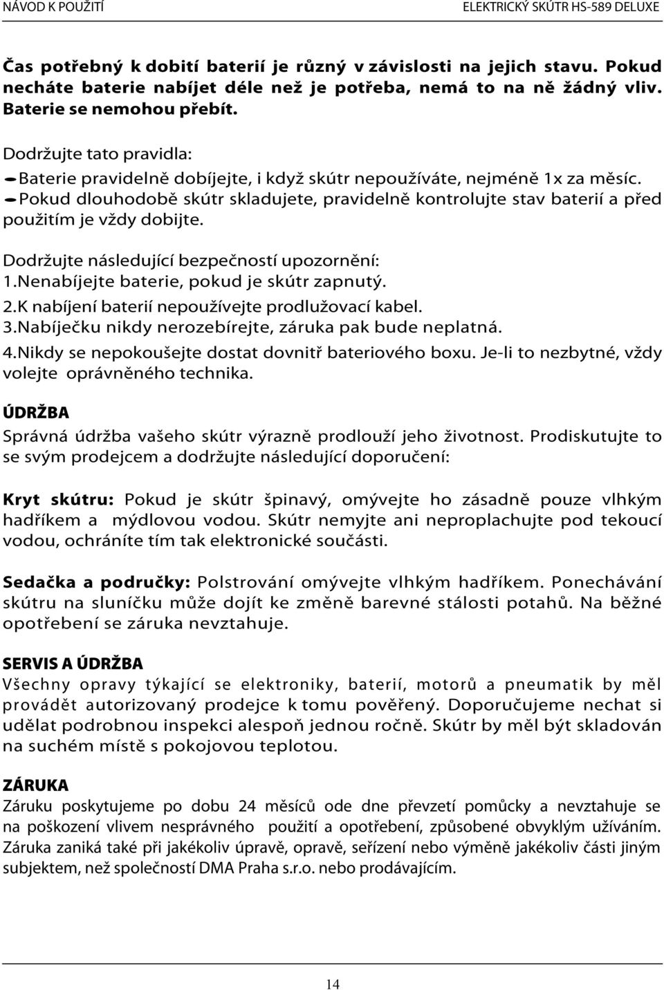 Pokud dlouhodobě skútr skladujete, pravidelně kontrolujte stav baterií a před použitím je vždy dobijte. Dodržujte následující bezpečností upozornění: 1.Nenabíjejte baterie, pokud je skútr zapnutý. 2.