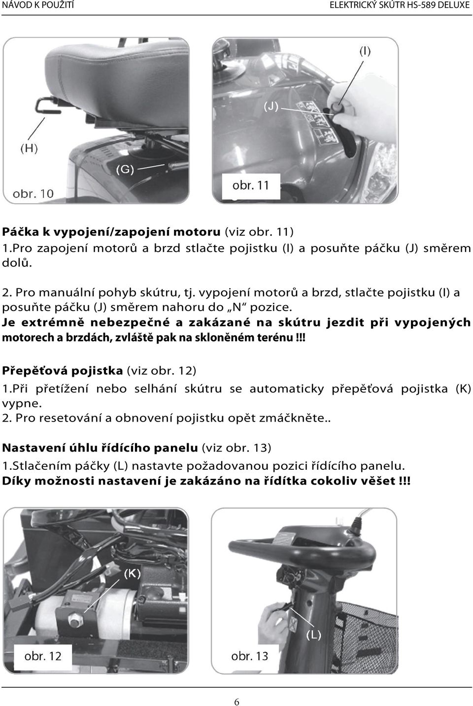 Je extrémně nebezpečné a zakázané na skútru jezdit při vypojených motorech a brzdách, zvláště pak na skloněném terénu!!! Přepěťová pojistka (viz obr. 12) 1.