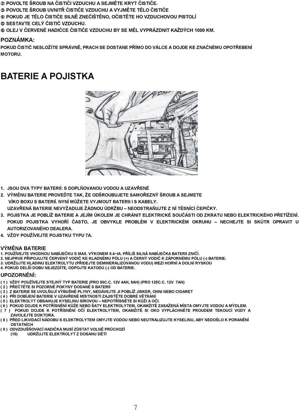 OLEJ V ČERVENÉ HADIČCE ČISTIČE VZDUCHU BY SE MĚL VYPRÁZDNIT KAŽDÝCH 1000 KM. POZNÁMKA: POKUD ČISTIČ NESLOŽÍTE SPRÁVNĚ, PRACH SE DOSTANE PŘÍMO DO VÁLCE A DOJDE KE ZNAČNÉMU OPOTŘEBENÍ MOTORU.