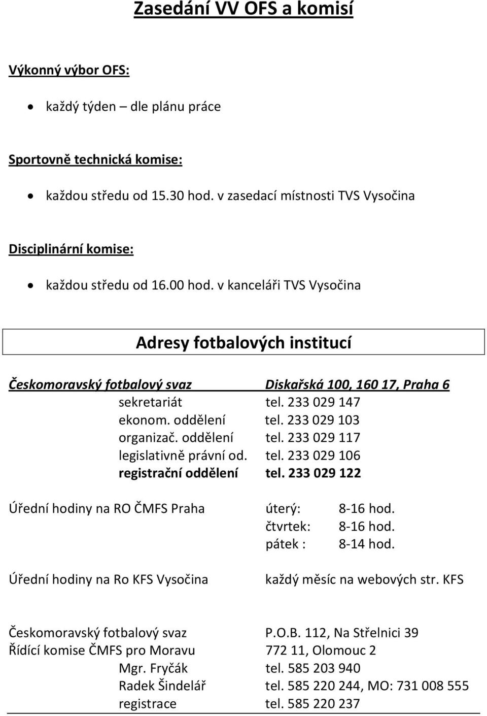 v kanceláři TVS Vysočina Adresy fotbalových institucí Českomoravský fotbalový svaz Diskařská 100, 160 17, Praha 6 sekretariát tel. 233 029 147 ekonom. oddělení tel. 233 029 103 organizač.