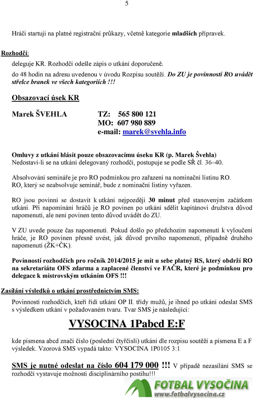 !! Obsazovací úsek KR Marek ŠVEHLA TZ: 565 800 121 MO: 607 980 889 e-mail: marek@svehla.info Omluvy z utkání hlásit pouze obsazovacímu úseku KR (p.