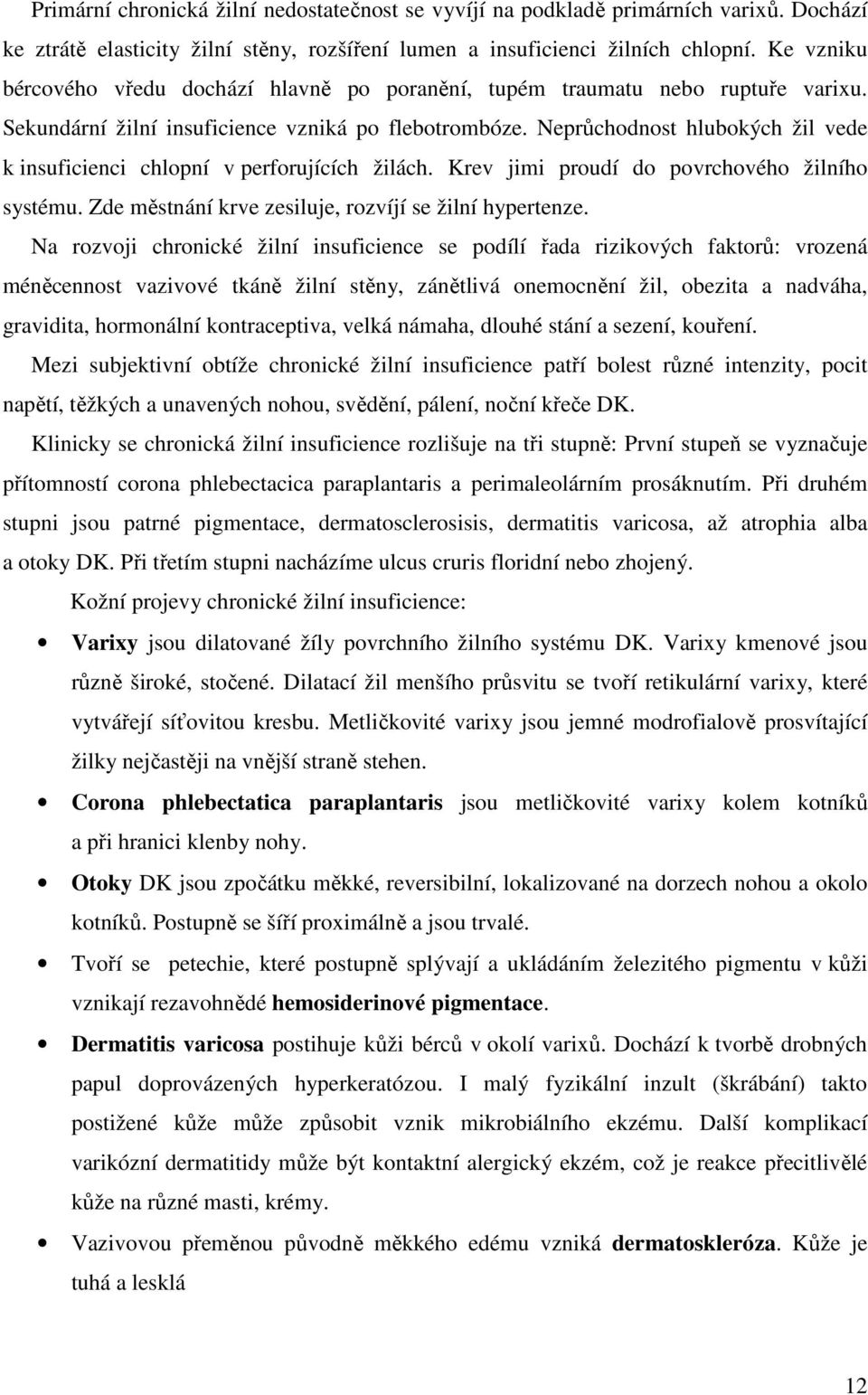 Neprůchodnost hlubokých žil vede k insuficienci chlopní v perforujících žilách. Krev jimi proudí do povrchového žilního systému. Zde městnání krve zesiluje, rozvíjí se žilní hypertenze.