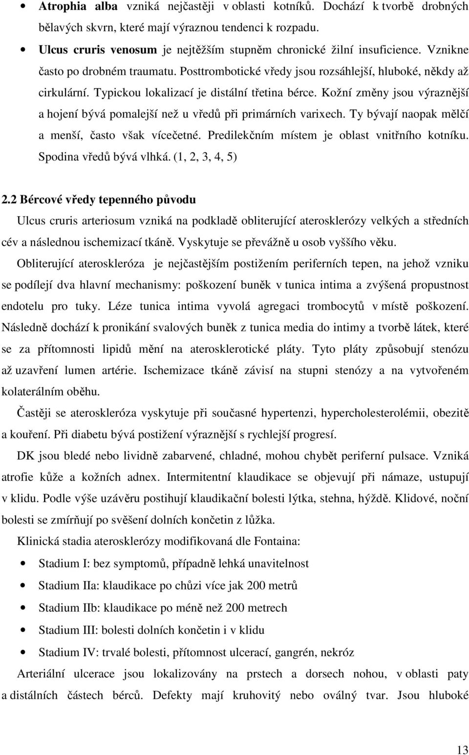 Typickou lokalizací je distální třetina bérce. Kožní změny jsou výraznější a hojení bývá pomalejší než u vředů při primárních varixech. Ty bývají naopak mělčí a menší, často však vícečetné.