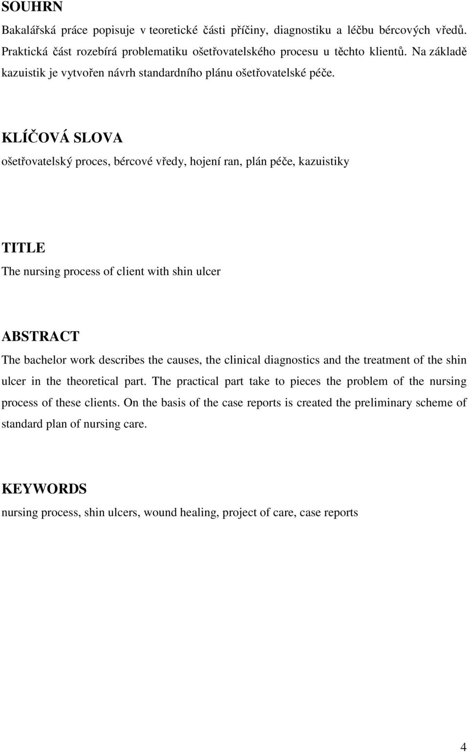 KLÍČOVÁ SLOVA ošetřovatelský proces, bércové vředy, hojení ran, plán péče, kazuistiky TITLE The nursing process of client with shin ulcer ABSTRACT The bachelor work describes the causes, the clinical