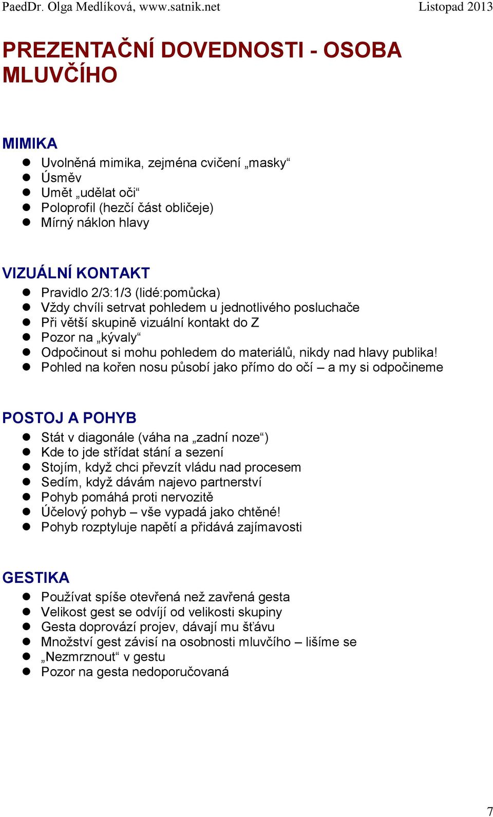 Pohled na kořen nosu působí jako přímo do očí a my si odpočineme POSTOJ A POHYB Stát v diagonále (váha na zadní noze ) Kde to jde střídat stání a sezení Stojím, když chci převzít vládu nad procesem