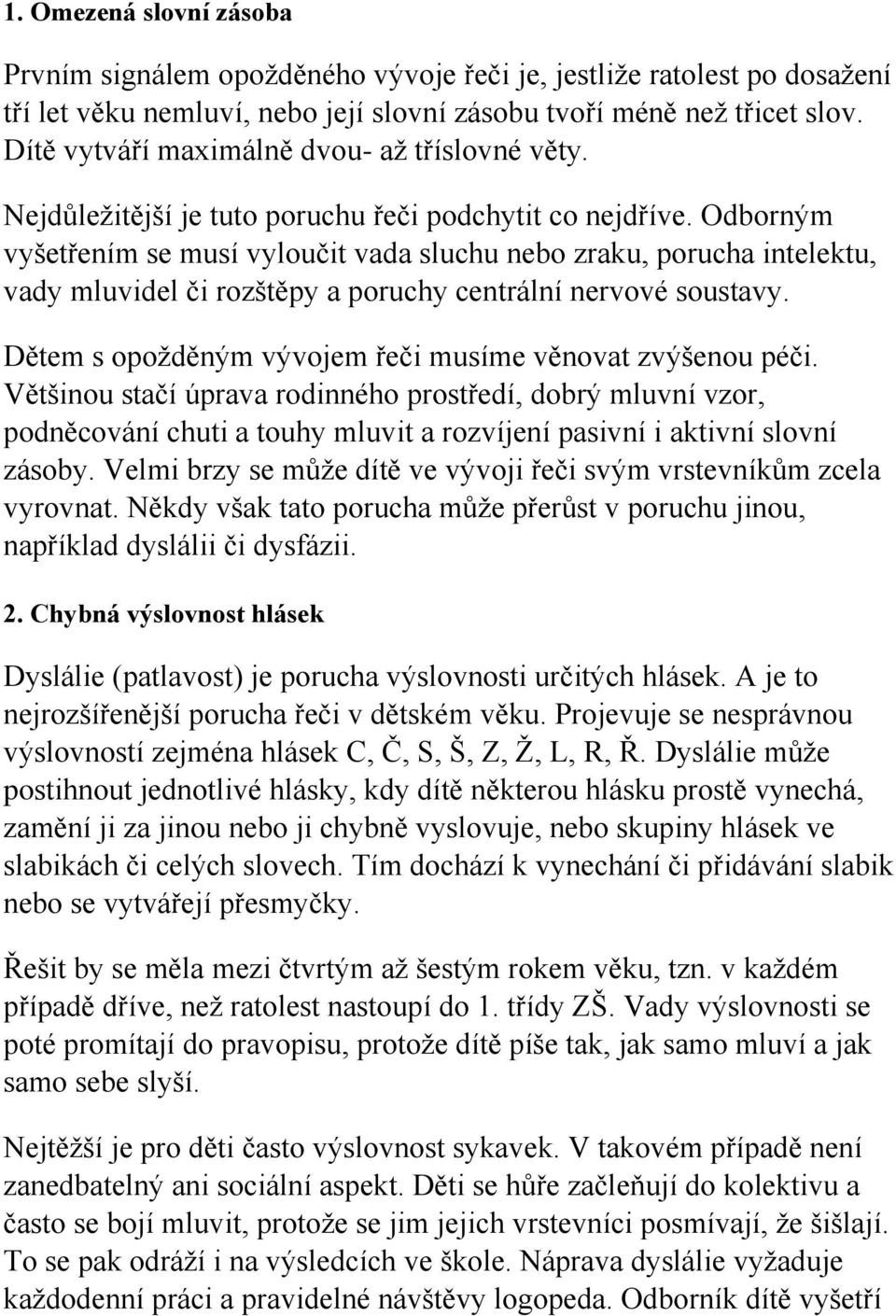 Odborným vyšetřením se musí vyloučit vada sluchu nebo zraku, porucha intelektu, vady mluvidel či rozštěpy a poruchy centrální nervové soustavy.