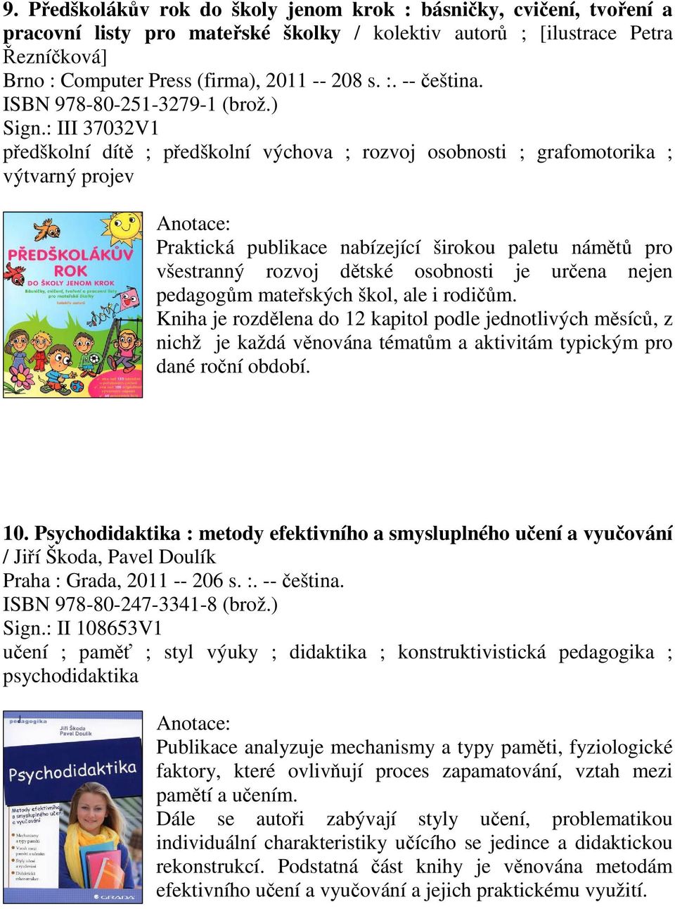 : III 37032V1 pedškolní dít ; pedškolní výchova ; rozvoj osobnosti ; grafomotorika ; výtvarný projev Praktická publikace nabízející širokou paletu námt pro všestranný rozvoj dtské osobnosti je urena