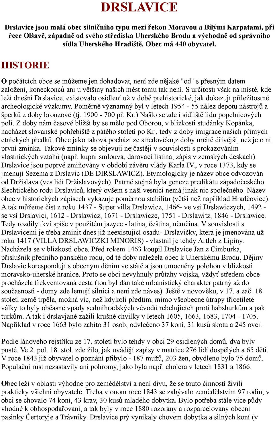 S určitostí však na místě, kde leží dnešní Drslavice, existovalo osídlení už v době prehistorické, jak dokazují příležitostné archeologické výzkumy.