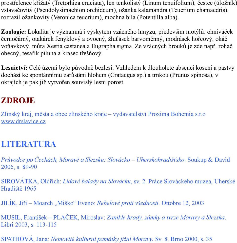 Zoologie: Lokalita je významná i výskytem vzácného hmyzu, především motýlů: ohniváček černočárný, otakárek fenyklový a ovocný, žluťásek barvoměnný, modrásek hořcový, okáč voňavkový, můra Xestia