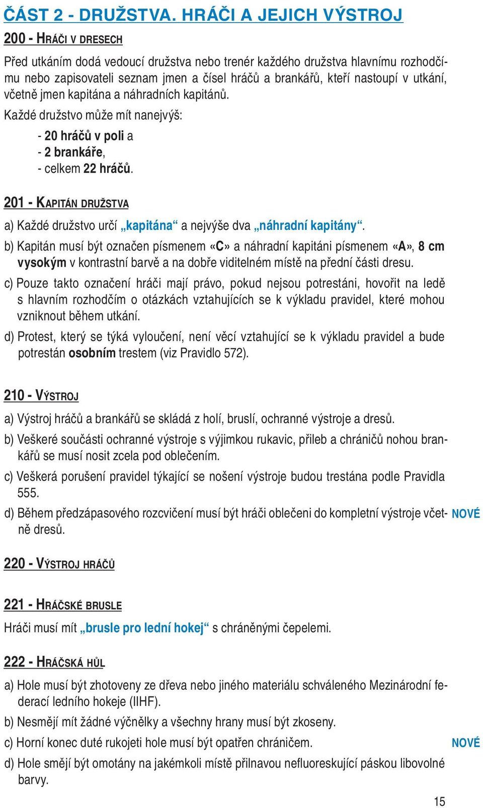 v utkání, včetně jmen kapitána a náhradních kapitánů. Každé družstvo může mít nanejvýš: - 20 hráčů v poli a - 2 brankáře, - celkem 22 hráčů.