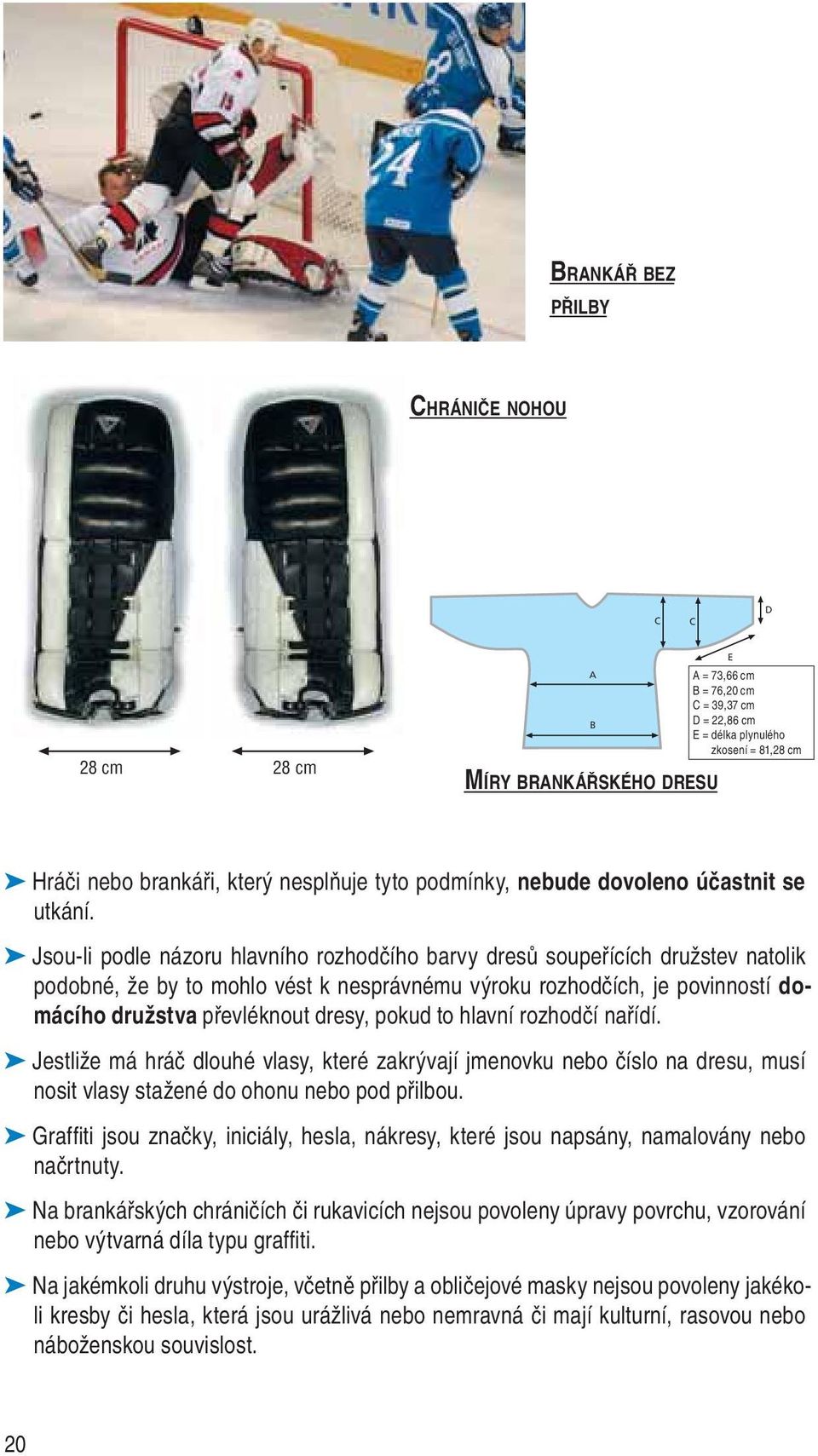 Jsou-li podle názoru hlavního rozhodčího barvy dresů soupeřících družstev natolik podobné, že by to mohlo vést k nesprávnému výroku rozhodčích, je povinností domácího družstva převléknout dresy,