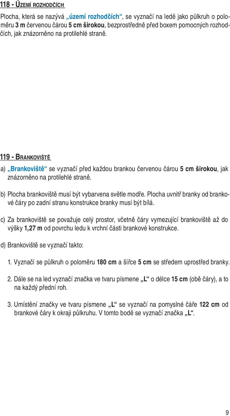 b) Plocha brankoviště musí být vybarvena světle modře. Plocha uvnitř branky od brankové čáry po zadní stranu konstrukce branky musí být bílá.