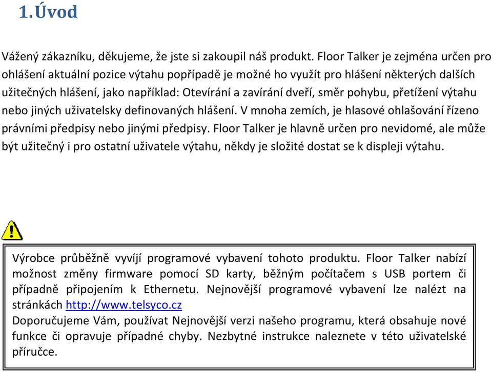 pohybu, přetížení výtahu nebo jiných uživatelsky definovaných hlášení. V mnoha zemích, je hlasové ohlašování řízeno právními předpisy nebo jinými předpisy.